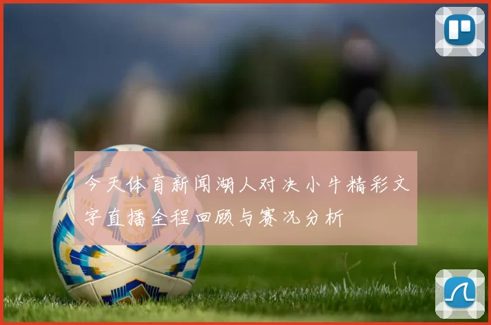 今天体育新闻湖人对决小牛精彩文字直播全程回顾与赛况分析