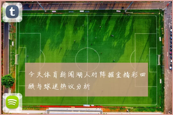 今天体育新闻湖人对阵掘金精彩回顾与球迷热议分析